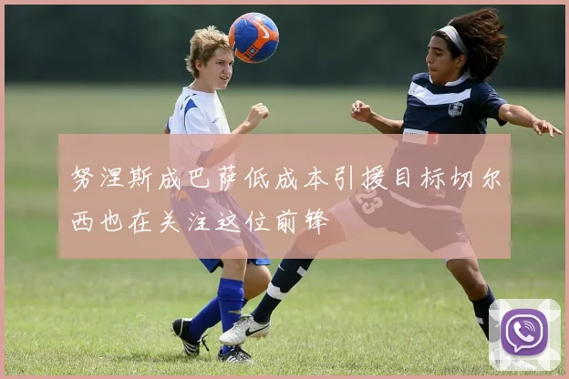 努涅斯成巴萨低成本引援目标切尔西也在关注这位前锋