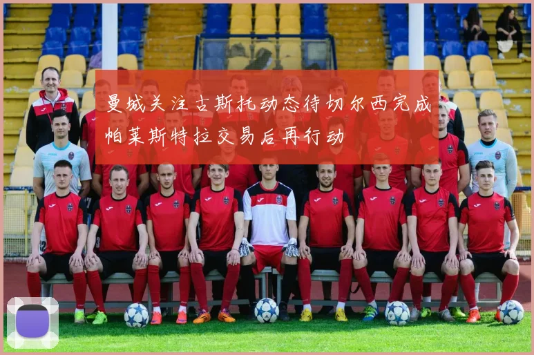 曼城关注古斯托动态待切尔西完成帕莱斯特拉交易后再行动