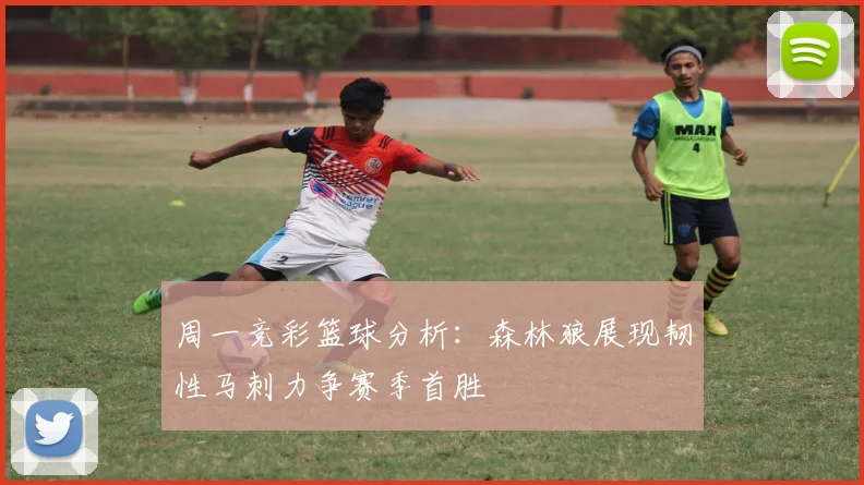 周一竞彩篮球分析：森林狼展现韧性马刺力争赛季首胜
