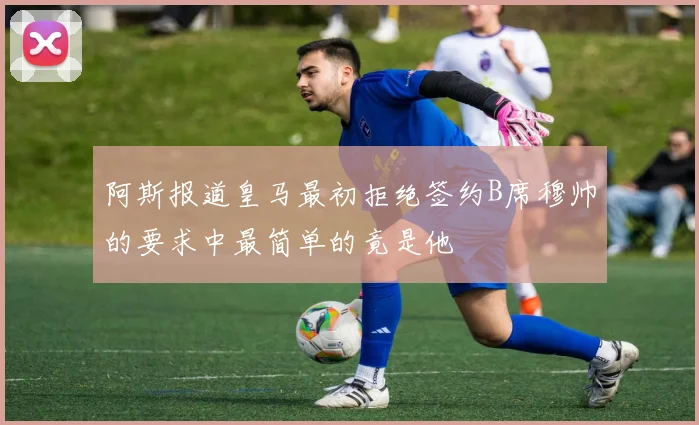 阿斯报道皇马最初拒绝签约B席穆帅的要求中最简单的竟是他