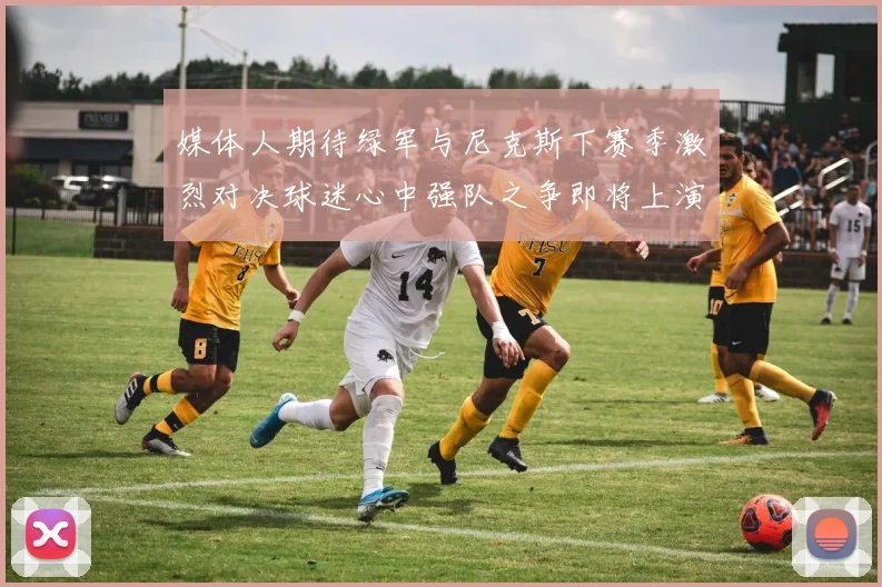 媒体人期待绿军与尼克斯下赛季激烈对决球迷心中强队之争即将上演